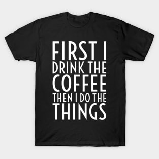 First I Drink The Coffee - White Text T-Shirt